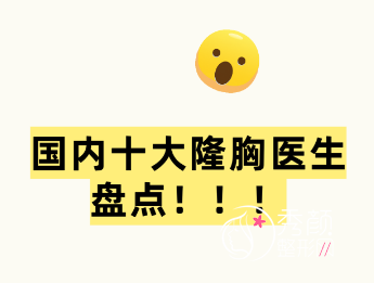 2025全国十大隆胸专家排名曝光：谢卫国、汪灏、栗勇、罗盛康等医生上榜！